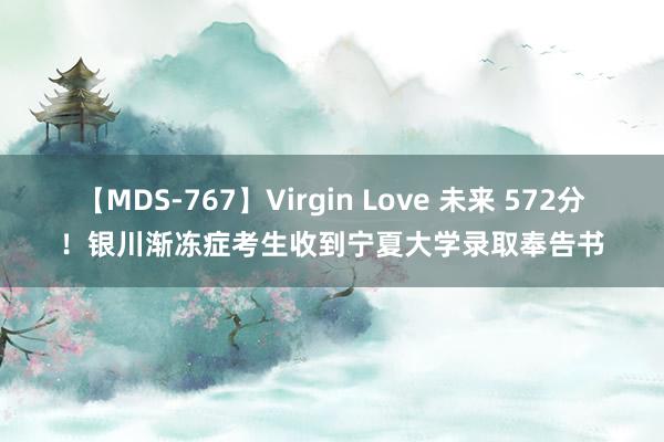 【MDS-767】Virgin Love 未来 572分！银川渐冻症考生收到宁夏大学录取奉告书