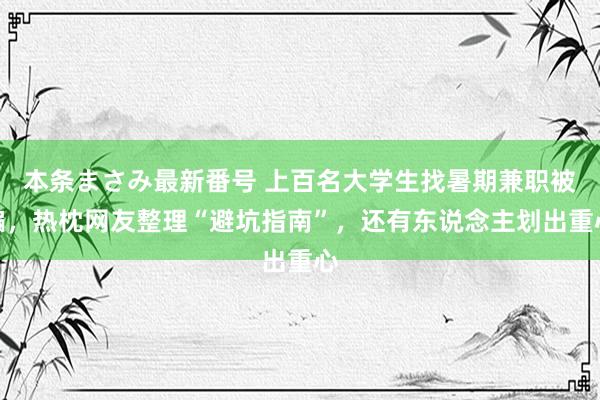 本条まさみ最新番号 上百名大学生找暑期兼职被骗，热枕网友整理“避坑指南”，还有东说念主划出重心