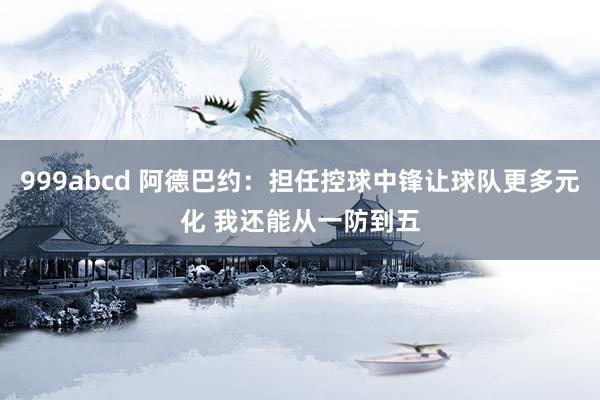 999abcd 阿德巴约：担任控球中锋让球队更多元化 我还能从一防到五