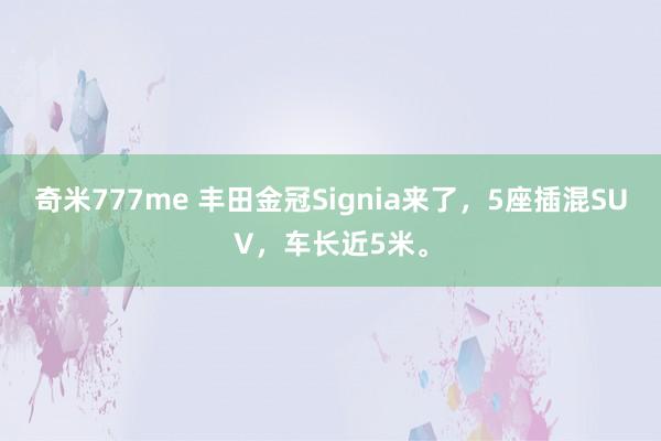 奇米777me 丰田金冠Signia来了，5座插混SUV，车长近5米。