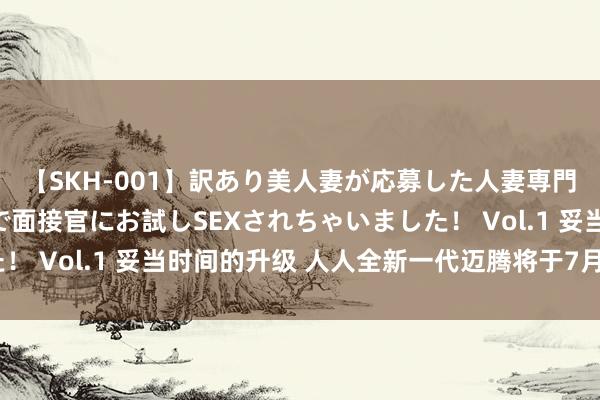 【SKH-001】訳あり美人妻が応募した人妻専門ハメ撮り秘密倶楽部で面接官にお試しSEXされちゃいました！ Vol.1 妥当时间的升级 人人全新一代迈腾将于7月9日上市