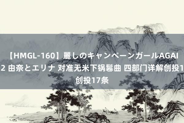 【HMGL-160】麗しのキャンペーンガールAGAIN 12 由奈とエリナ 对准无米下锅鬈曲 四部门详解创投17条