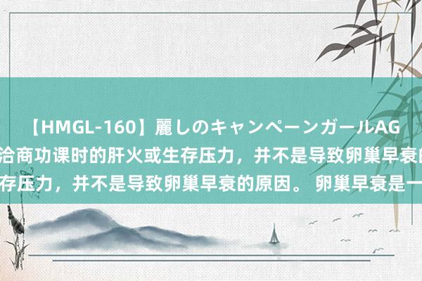 【HMGL-160】麗しのキャンペーンガールAGAIN 12 由奈とエリナ 洽商功课时的肝火或生存压力，并不是导致卵巢早衰的原因。 卵巢早衰是一