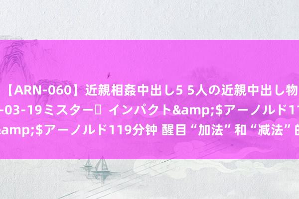 【ARN-060】近親相姦中出し5 5人の近親中出し物語</a>2008-03-19ミスター・インパクト&$アーノルド119分钟 醒目“加法”和“减法”的脑科大夫