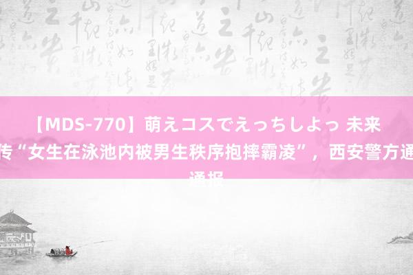 【MDS-770】萌えコスでえっちしよっ 未来 网传“女生在泳池内被男生秩序抱摔霸凌”，<a href=