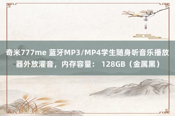 奇米777me 蓝牙MP3/MP4学生随身听音乐播放器外放灌音，内存容量： 128GB（金属黑）