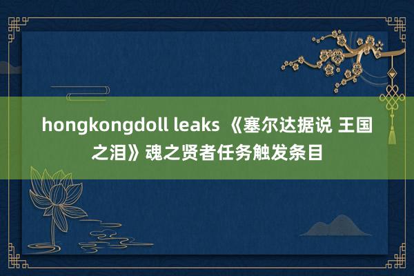 hongkongdoll leaks 《塞尔达据说 王国之泪》魂之贤者任务触发条目