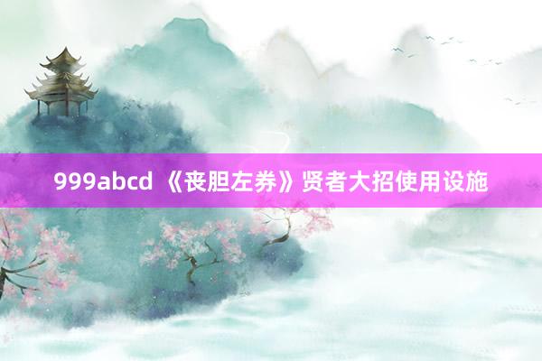 999abcd 《丧胆左券》贤者大招使用设施